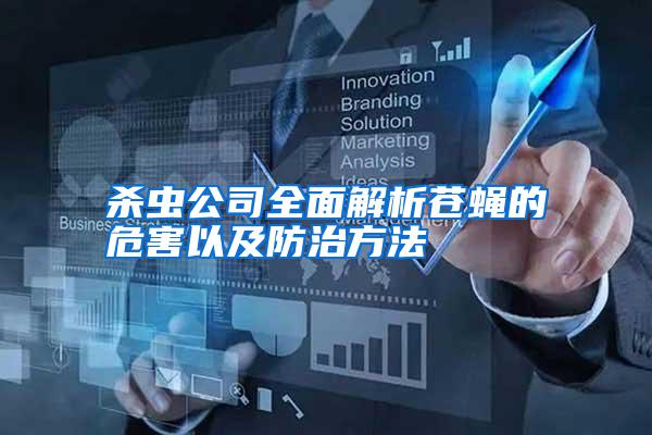 殺蟲(chóng)公司全面解析蒼蠅的危害以及防治方法
