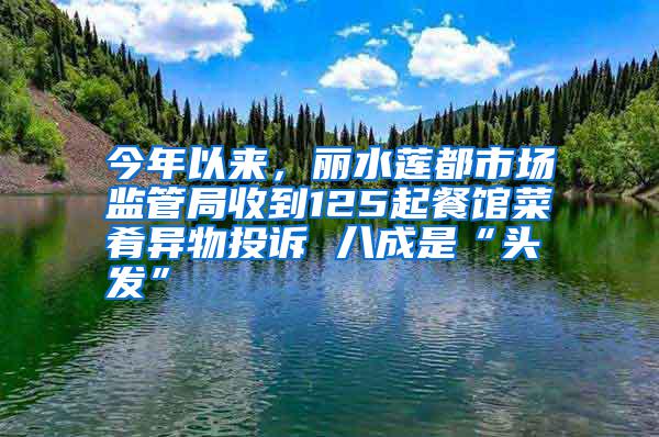 今年以來，麗水蓮都市場監(jiān)管局收到125起餐館菜肴異物投訴 八成是“頭發(fā)”