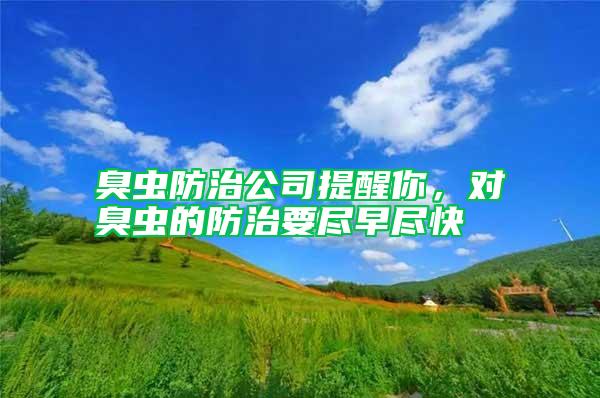 臭蟲防治公司提醒你，對臭蟲的防治要盡早盡快