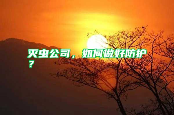 滅蟲公司，如何做好防護？