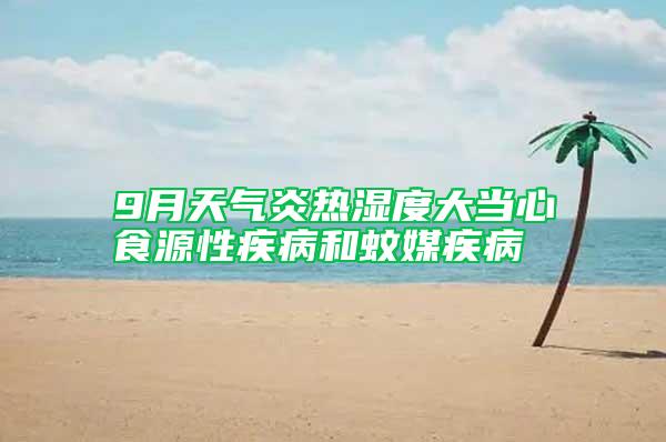 9月天氣炎熱濕度大當心食源性疾病和蚊媒疾病