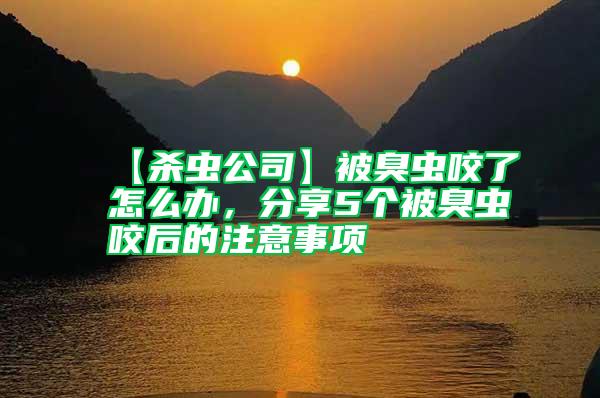 【殺蟲公司】被臭蟲咬了怎么辦，分享5個被臭蟲咬后的注意事項