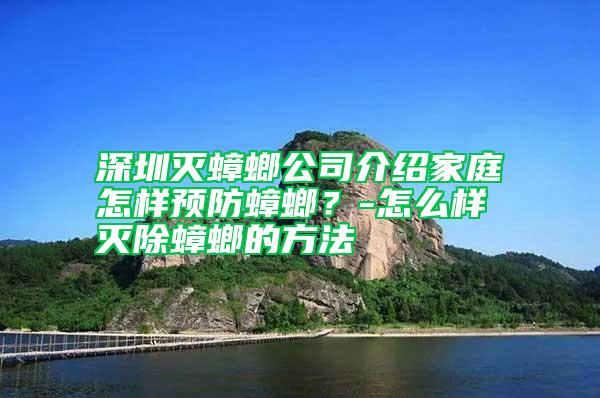 深圳滅蟑螂公司介紹家庭怎樣預(yù)防蟑螂？-怎么樣滅除蟑螂的方法