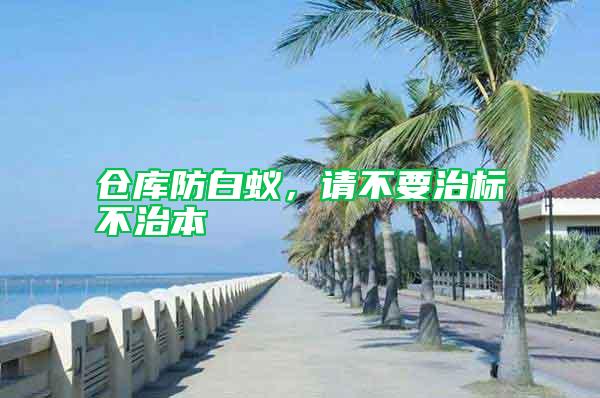 倉庫防白蟻，請不要治標不治本