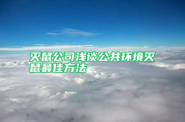 滅鼠公司淺談公共環(huán)境滅鼠最佳方法