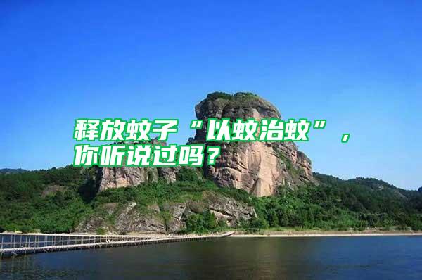 釋放蚊子“以蚊治蚊”，你聽(tīng)說(shuō)過(guò)嗎？