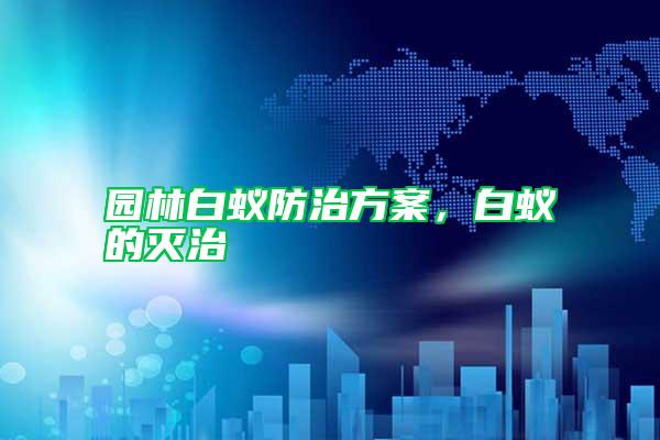 園林白蟻防治方案，白蟻的滅治