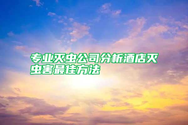 專業(yè)滅蟲公司分析酒店滅蟲害最佳方法