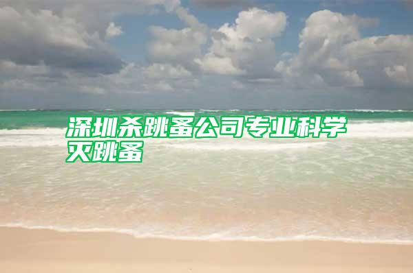 深圳殺跳蚤公司專業(yè)科學(xué)滅跳蚤