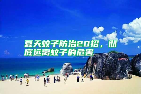 夏天蚊子防治20招，徹底遠離蚊子的危害