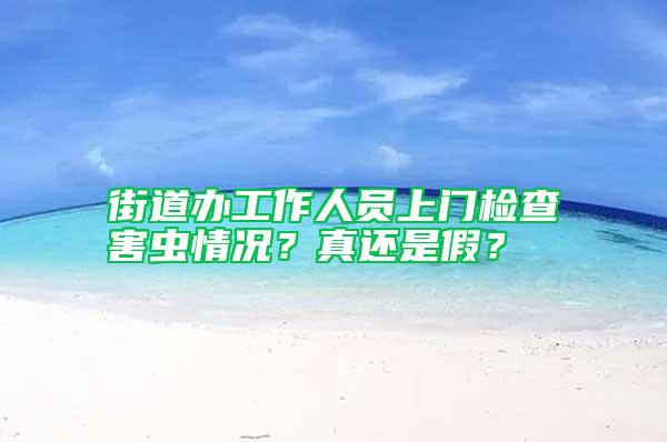 街道辦工作人員上門檢查害蟲情況？真還是假？
