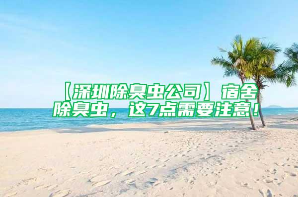【深圳除臭蟲公司】宿舍除臭蟲，這7點需要注意！