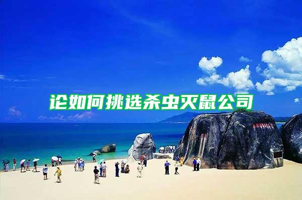 論如何挑選殺蟲滅鼠公司
