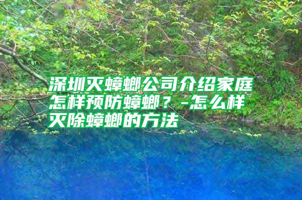 深圳滅蟑螂公司介紹家庭怎樣預(yù)防蟑螂？-怎么樣滅除蟑螂的方法