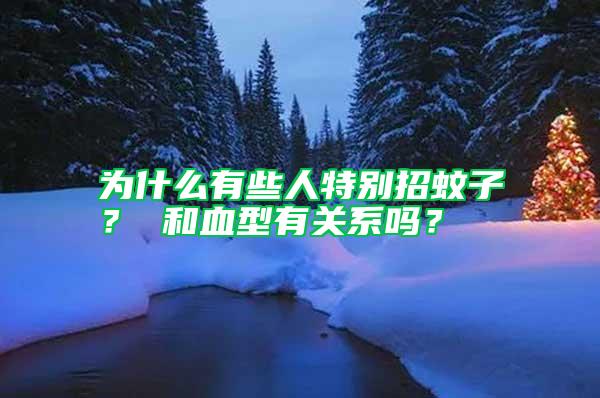 為什么有些人特別招蚊子？ 和血型有關系嗎？