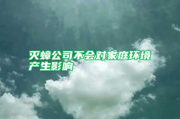 滅蟑公司不會(huì)對(duì)家庭環(huán)境產(chǎn)生影響