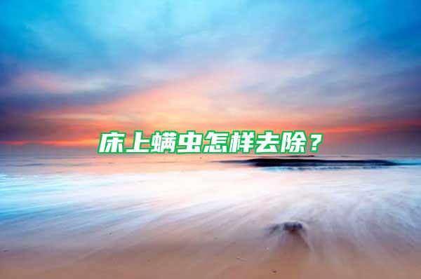 床上螨蟲怎樣去除？