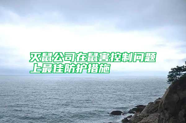 滅鼠公司在鼠害控制問題上最佳防護(hù)措施
