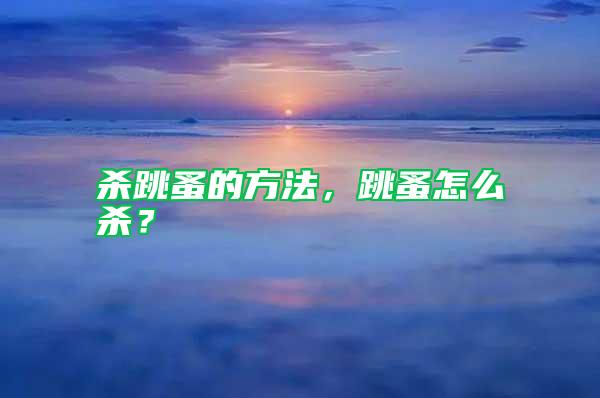 殺跳蚤的方法，跳蚤怎么殺？