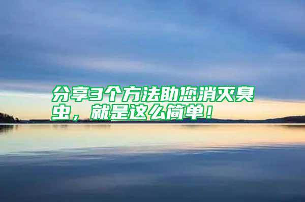 分享3個方法助您消滅臭蟲，就是這么簡單！