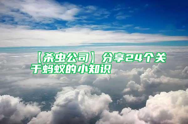 【殺蟲(chóng)公司】分享24個(gè)關(guān)于螞蟻的小知識(shí)