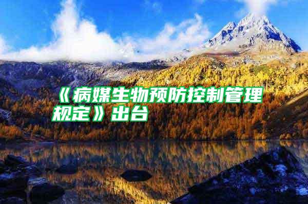 《病媒生物預(yù)防控制管理規(guī)定》出臺(tái)