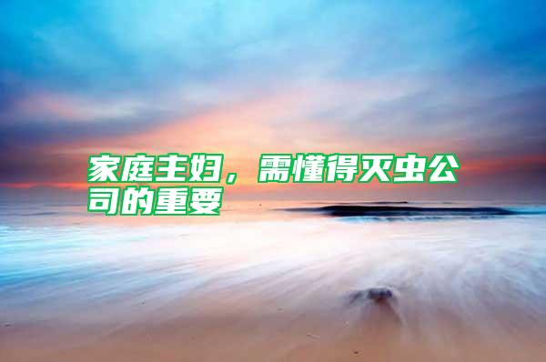 家庭主婦，需懂得滅蟲(chóng)公司的重要