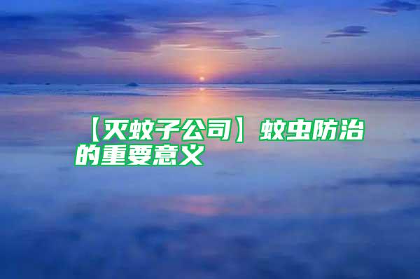 【滅蚊子公司】蚊蟲(chóng)防治的重要意義