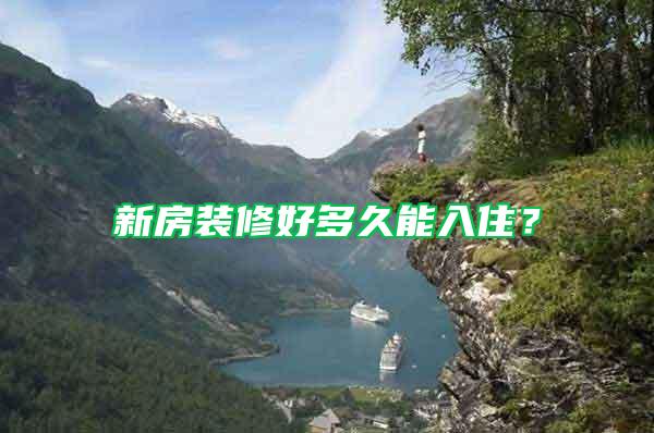 新房裝修好多久能入住？