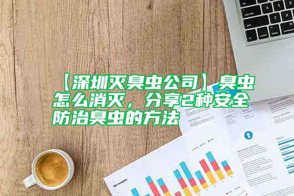 【深圳滅臭蟲公司】臭蟲怎么消滅，分享2種安全防治臭蟲的方法