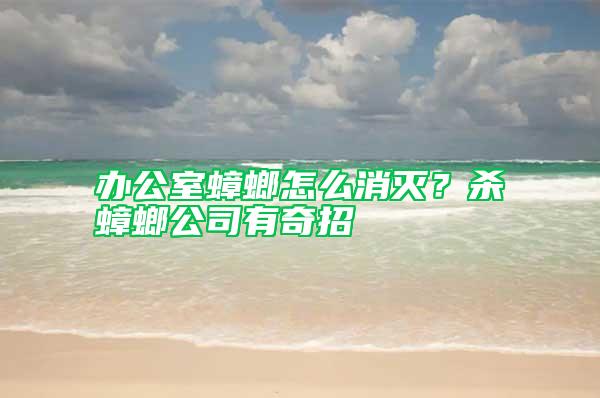 辦公室蟑螂怎么消滅？殺蟑螂公司有奇招