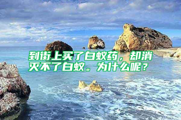 到街上買了白蟻藥，卻消滅不了白蟻。為什么呢？