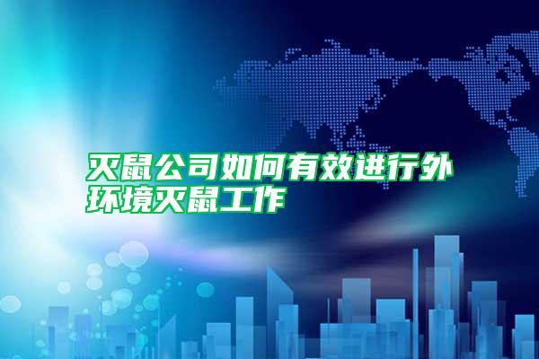 滅鼠公司如何有效進(jìn)行外環(huán)境滅鼠工作