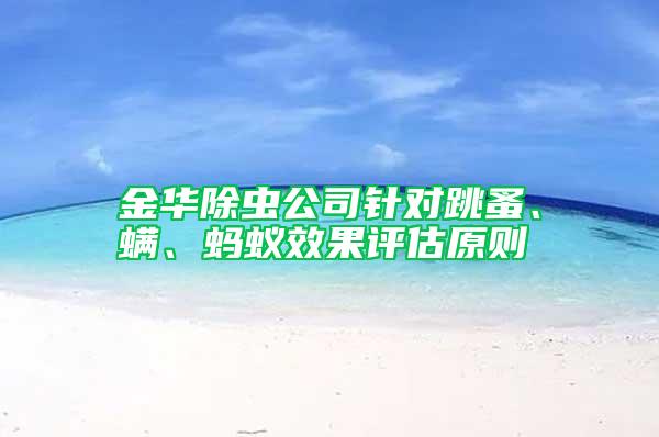 金華除蟲公司針對跳蚤、螨、螞蟻效果評估原則