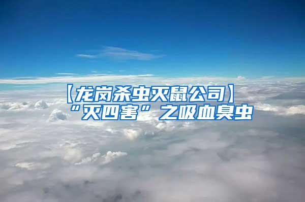 【龍崗殺蟲滅鼠公司】“滅四害”之吸血臭蟲