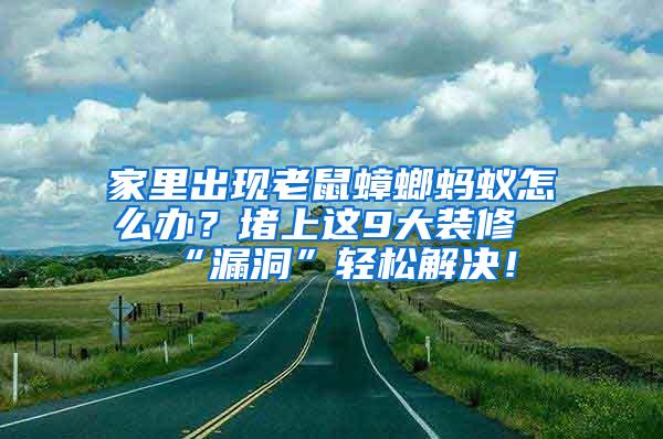 家里出現(xiàn)老鼠蟑螂螞蟻怎么辦？堵上這9大裝修“漏洞”輕松解決！
