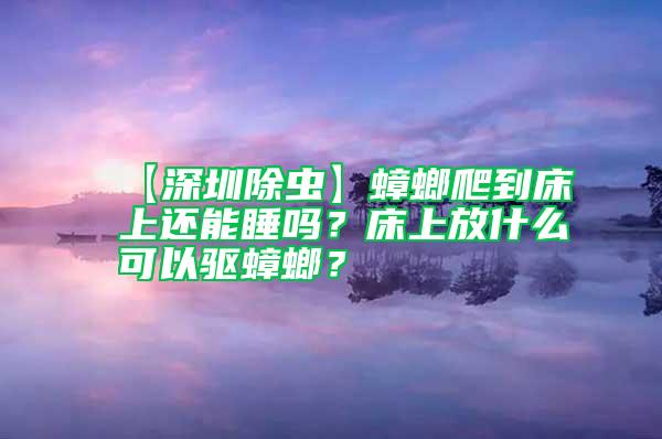 【深圳除蟲(chóng)】蟑螂爬到床上還能睡嗎？床上放什么可以驅(qū)蟑螂？