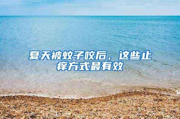 夏天被蚊子咬后，這些止癢方式最有效