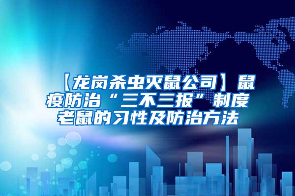 【龍崗殺蟲滅鼠公司】鼠疫防治“三不三報”制度老鼠的習(xí)性及防治方法