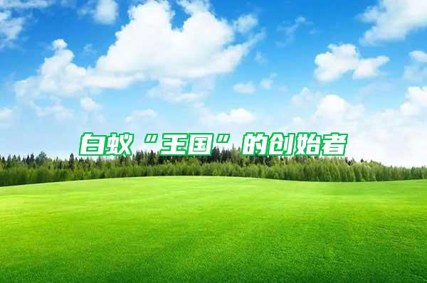 白蟻“王國”的創(chuàng)始者