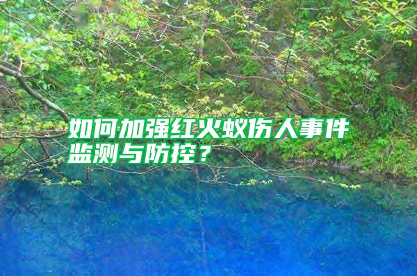 如何加強紅火蟻傷人事件監(jiān)測與防控？
