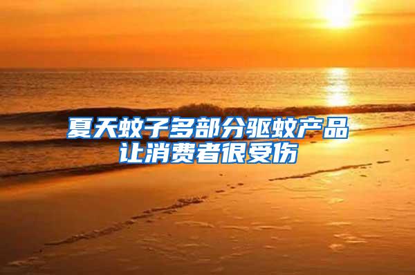 夏天蚊子多部分驅(qū)蚊產(chǎn)品讓消費者很受傷