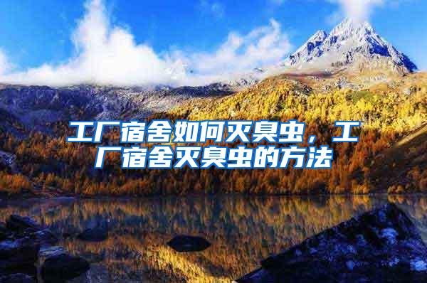 工廠宿舍如何滅臭蟲，工廠宿舍滅臭蟲的方法