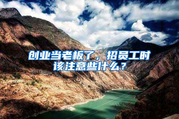 創(chuàng)業(yè)當(dāng)老板了，招員工時(shí)該注意些什么？