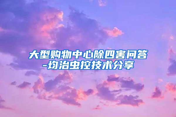 大型購(gòu)物中心除四害問(wèn)答-均治蟲(chóng)控技術(shù)分享