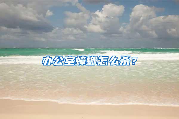 辦公室蟑螂怎么殺？