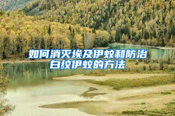 如何消滅埃及伊蚊和防治白紋伊蚊的方法