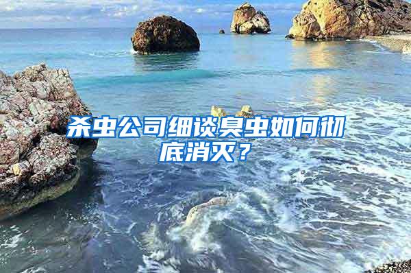 殺蟲公司細(xì)談臭蟲如何徹底消滅?