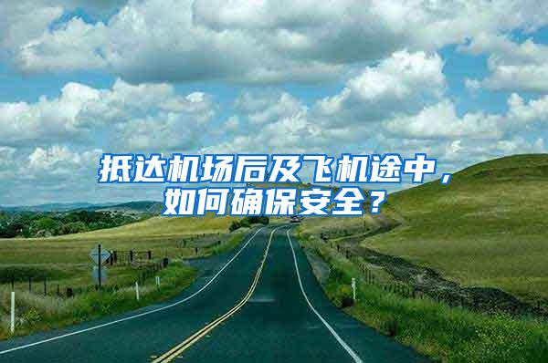 抵達機場后及飛機途中，如何確保安全？