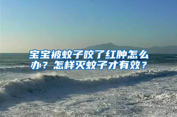 寶寶被蚊子咬了紅腫怎么辦？怎樣滅蚊子才有效？
